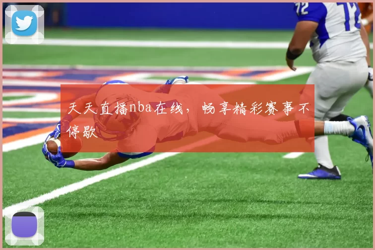 天天直播nba在线，畅享精彩赛事不停歇