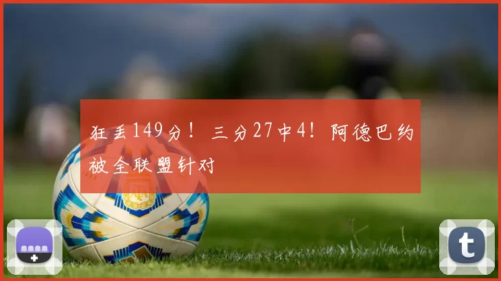 狂丢149分!三分27中4!阿德巴约被全联盟针对