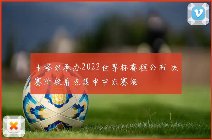 卡塔尔承办2022世界杯赛程公布 决赛阶段看点集中中东赛场
