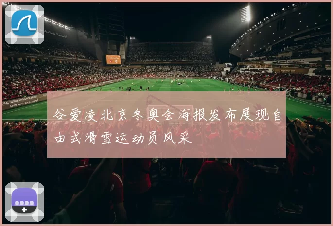 谷爱凌北京冬奥会海报发布展现自由式滑雪运动员风采