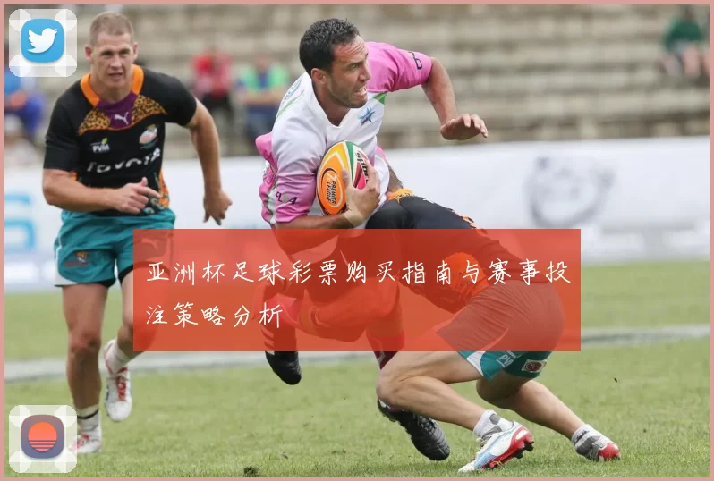 亚洲杯足球彩票购买指南与赛事投注策略分析