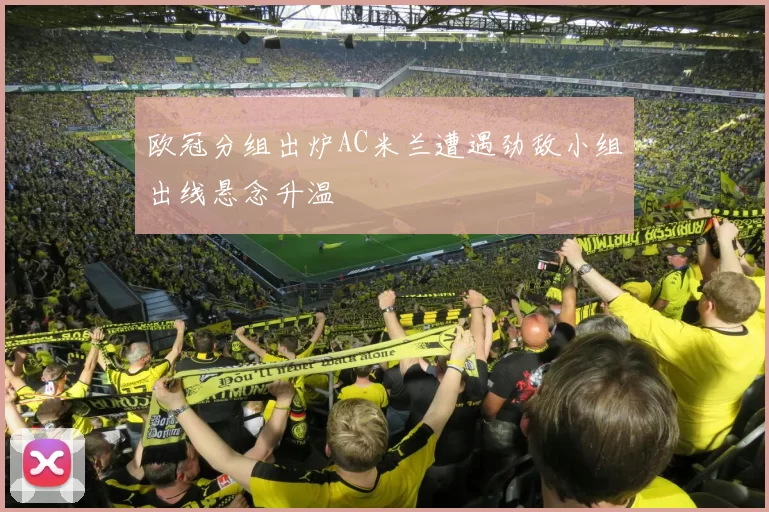 欧冠分组出炉AC米兰遭遇劲敌小组出线悬念升温